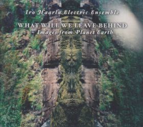 IRO HAARLA ELECTRIC ENSEMBLE / WHAT WILL WE LEAVE BEHIND - IMAGES FROM PLANET EARTH の商品詳細へ